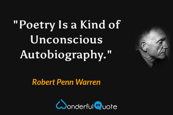 "Poetry Is a Kind of Unconscious Autobiography." - Robert Penn Warren quote.