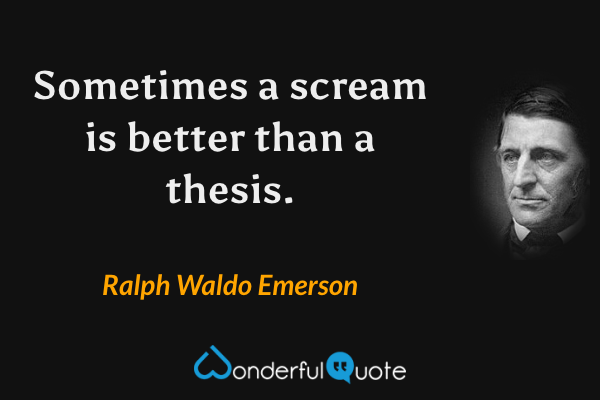 Sometimes a scream is better than a thesis. - Ralph Waldo Emerson quote.