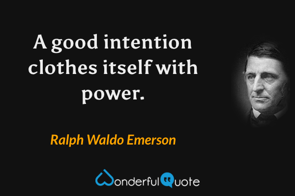 A good intention clothes itself with power. - Ralph Waldo Emerson quote.