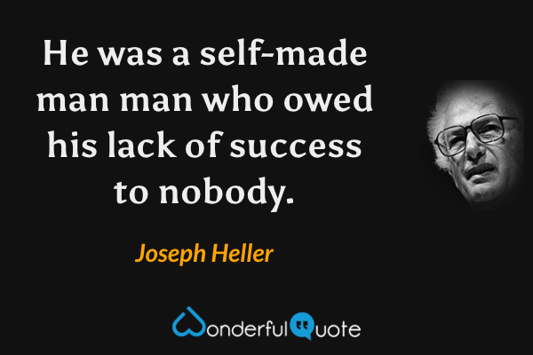 He was a self-made man man who owed his lack of success to nobody. - Joseph Heller quote.
