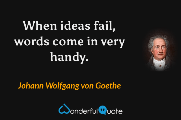 When ideas fail, words come in very handy. - Johann Wolfgang von Goethe quote.