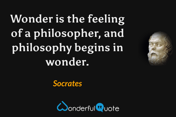 Wonder is the feeling of a philosopher, and philosophy begins in wonder. - Socrates quote.