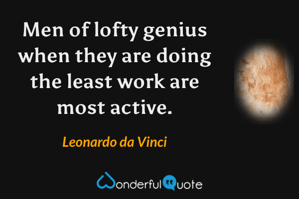 Men of lofty genius when they are doing the least work are most active. - Leonardo da Vinci quote.