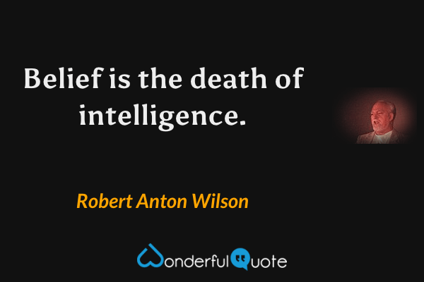 Belief is the death of intelligence. - Robert Anton Wilson quote.