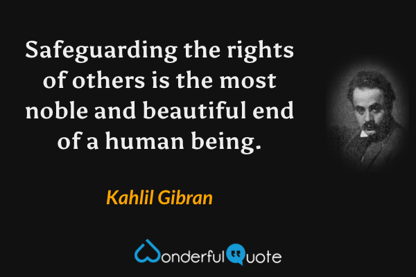 Safeguarding the rights of others is the most noble and beautiful end of a human being. - Kahlil Gibran quote.