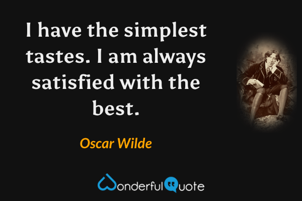 I have the simplest tastes. I am always satisfied with the best. - Oscar Wilde quote.