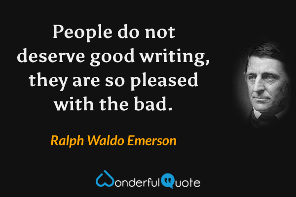 People do not deserve good writing, they are so pleased with the bad. - Ralph Waldo Emerson quote.