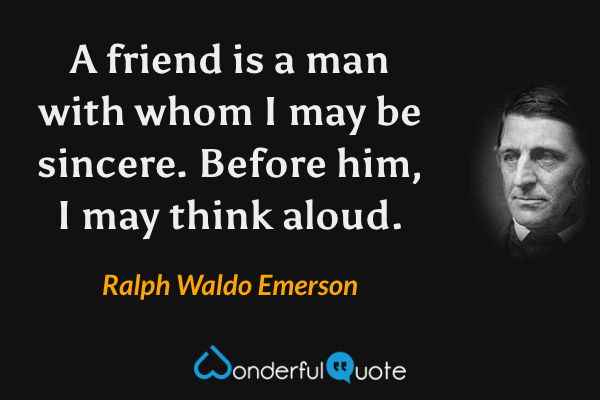 A friend is a man with whom I may be sincere. Before him, I may think aloud. - Ralph Waldo Emerson quote.