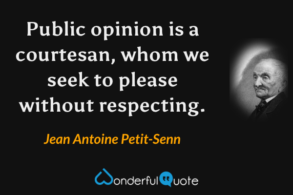 Public opinion is a courtesan, whom we seek to please without respecting. - Jean Antoine Petit-Senn quote.