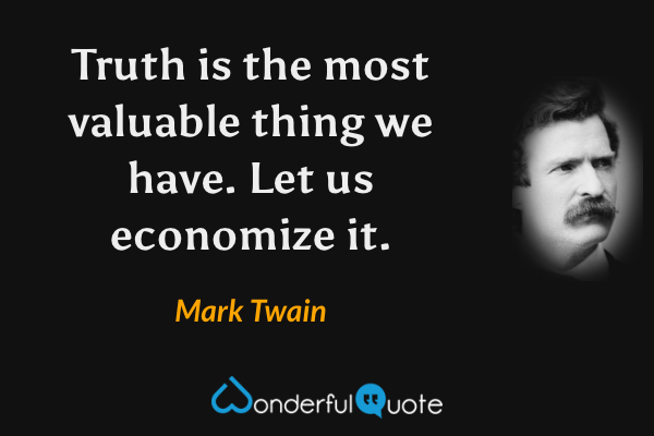 Truth is the most valuable thing we have. Let us economize it. - Mark Twain quote.
