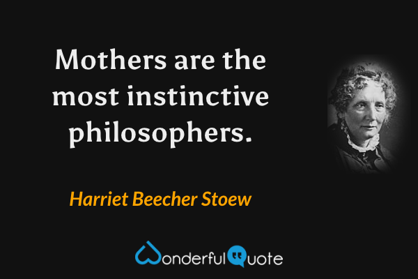 Mothers are the most instinctive philosophers. - Harriet Beecher Stoew quote.