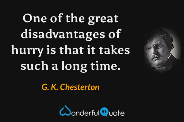 One of the great disadvantages of hurry is that it takes such a long time. - G. K. Chesterton quote.