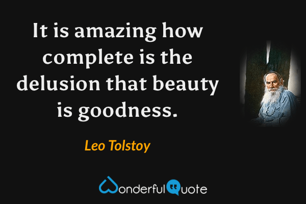 It is amazing how complete is the delusion that beauty is goodness. - Leo Tolstoy quote.