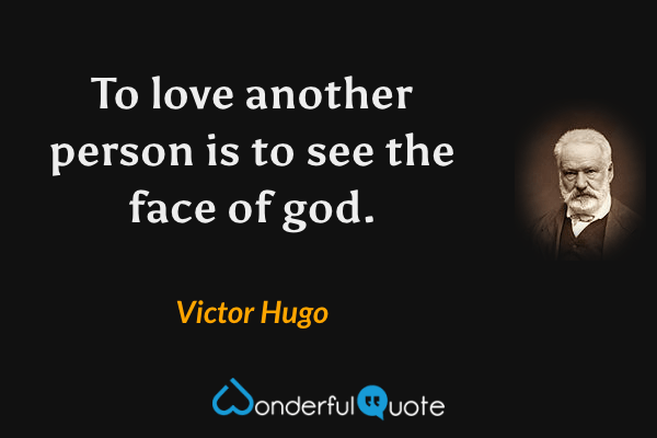 To love another person is to see the face of god. - Victor Hugo quote.