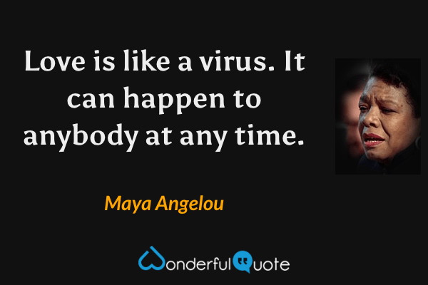 Love is like a virus. It can happen to anybody at any time. - Maya Angelou quote.