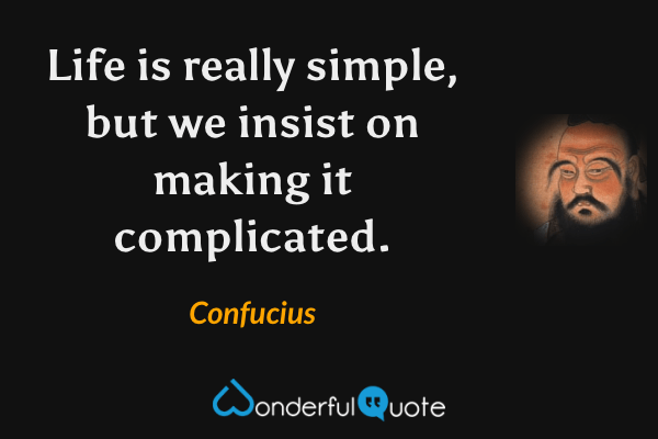 Life is really simple, but we insist on making it complicated. - Confucius quote.