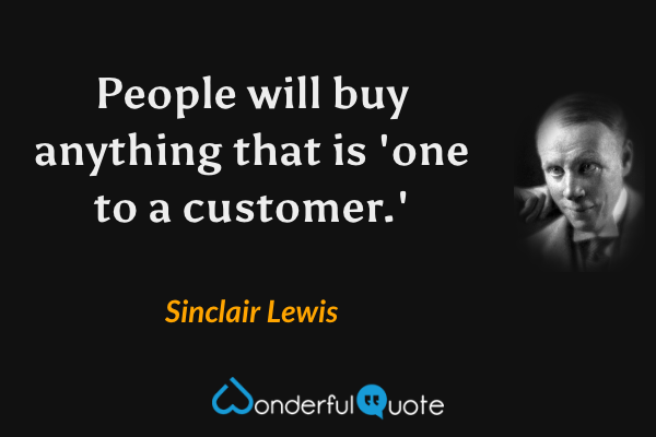 People will buy anything that is 'one to a customer.' - Sinclair Lewis quote.