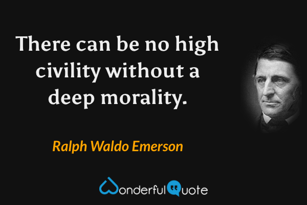 There can be no high civility without a deep morality. - Ralph Waldo Emerson quote.