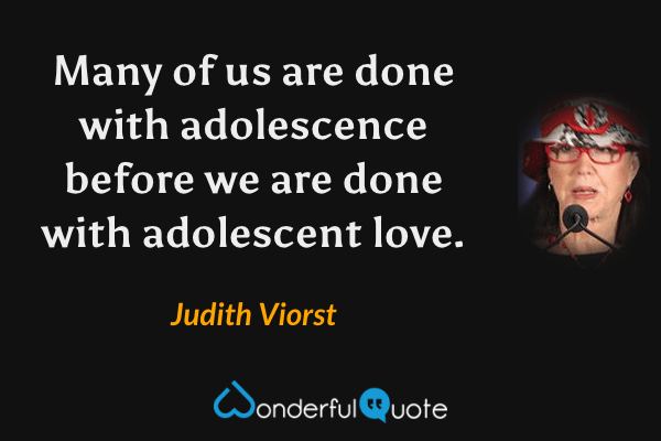 Many of us are done with adolescence before we are done with adolescent love. - Judith Viorst quote.