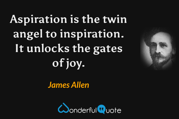Aspiration is the twin angel to inspiration. It unlocks the gates of joy. - James Allen quote.