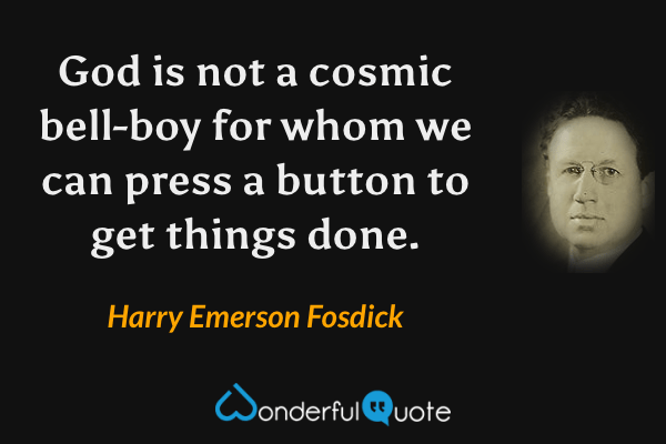 God is not a cosmic bell-boy for whom we can press a button to get things done. - Harry Emerson Fosdick quote.