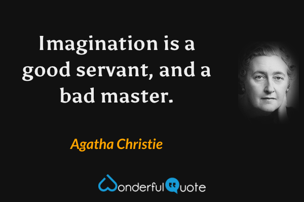 Imagination is a good servant, and a bad master. - Agatha Christie quote.