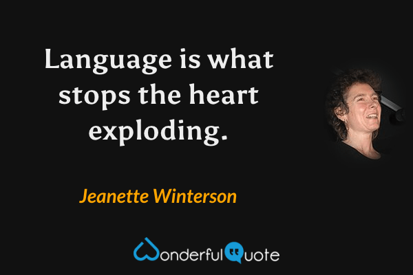 Language is what stops the heart exploding. - Jeanette Winterson quote.