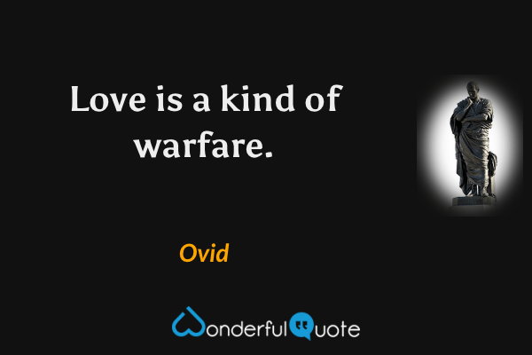 Love is a kind of warfare. - Ovid quote.