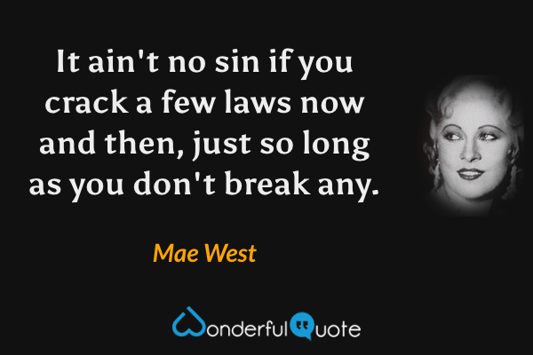 It ain't no sin if you crack a few laws now and then, just so long as you don't break any. - Mae West quote.