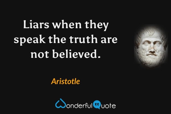 Liars when they speak the truth are not believed. - Aristotle quote.
