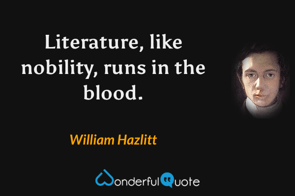 Literature, like nobility, runs in the blood. - William Hazlitt quote.