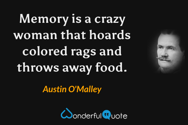 Memory is a crazy woman that hoards colored rags and throws away food. - Austin O'Malley quote.