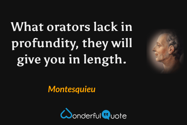 What orators lack in profundity, they will give you in length. - Montesquieu quote.