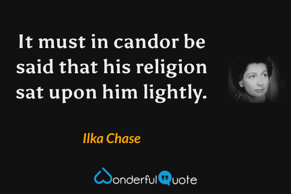 It must in candor be said that his religion sat upon him lightly. - Ilka Chase quote.