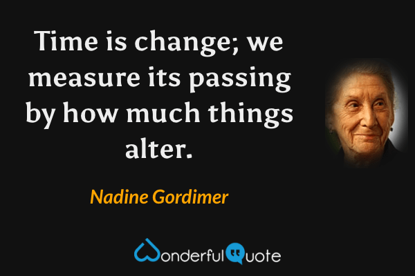 Time is change; we measure its passing by how much things alter. - Nadine Gordimer quote.