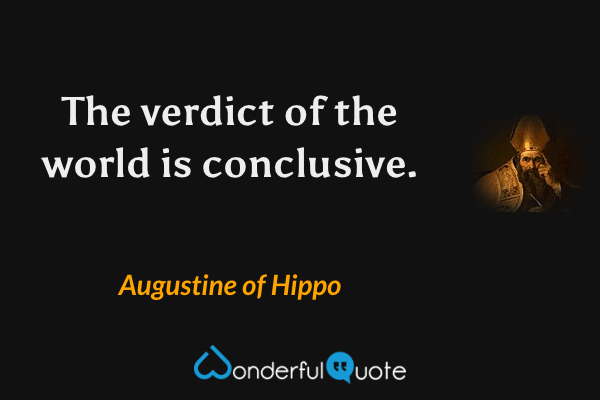 The verdict of the world is conclusive. - Augustine of Hippo quote.