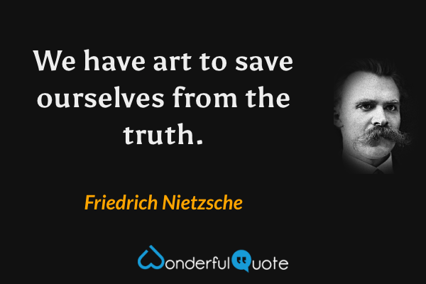 We have art to save ourselves from the truth. - Friedrich Nietzsche quote.
