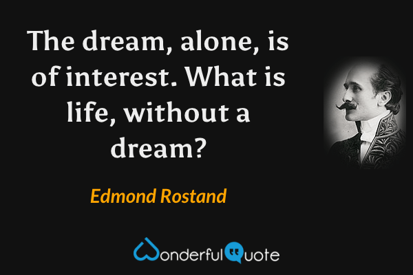 The dream, alone, is of interest. What is life, without a dream? - Edmond Rostand quote.