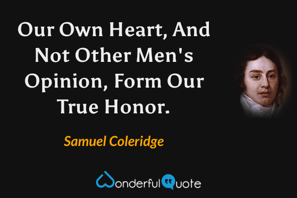 Our Own Heart, And Not Other Men's Opinion, Form Our True Honor. - Samuel Coleridge quote.