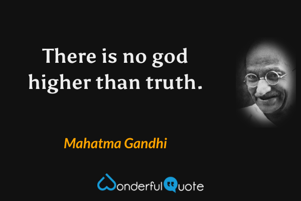 There is no god higher than truth. - Mahatma Gandhi quote.