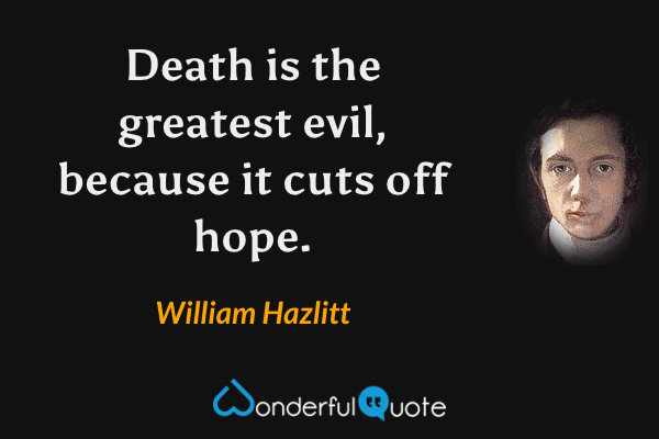 Death is the greatest evil, because it cuts off hope. - William Hazlitt quote.