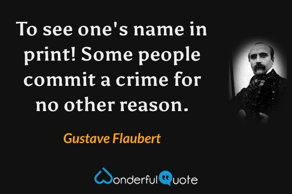 To see one's name in print! Some people commit a crime for no other reason. - Gustave Flaubert quote.