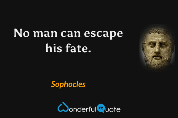 No man can escape his fate. - Sophocles quote.