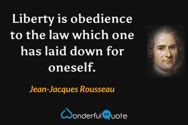 Liberty is obedience to the law which one has laid down for oneself. - Jean-Jacques Rousseau quote.