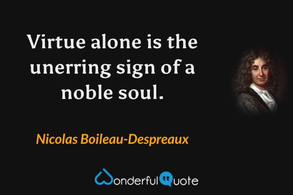 Virtue alone is the unerring sign of a noble soul. - Nicolas Boileau-Despreaux quote.