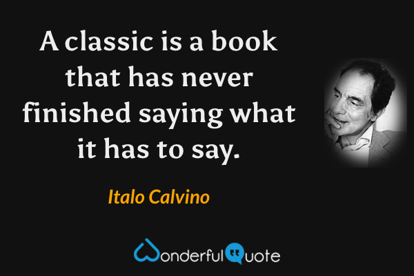 A classic is a book that has never finished saying what it has to say. - Italo Calvino quote.