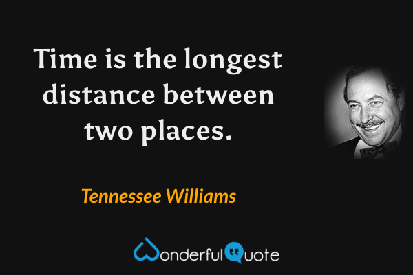 Time is the longest distance between two places. - Tennessee Williams quote.
