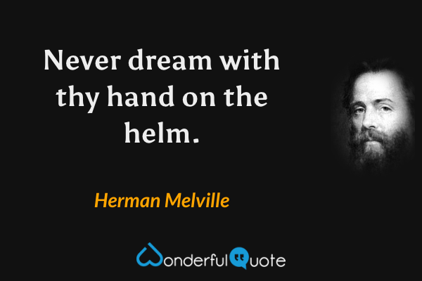 Never dream with thy hand on the helm. - Herman Melville quote.