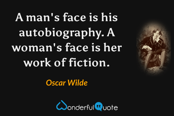 A man's face is his autobiography.  A woman's face is her work of fiction. - Oscar Wilde quote.