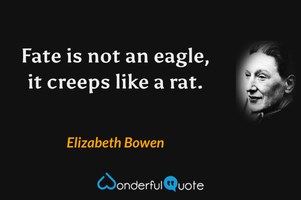 Fate is not an eagle, it creeps like a rat. - Elizabeth Bowen quote.